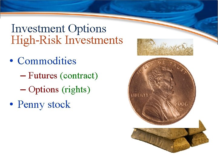 Investment Options High-Risk Investments • Commodities – Futures (contract) – Options (rights) • Penny