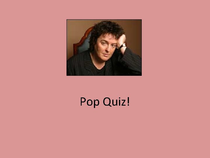 Pop Quiz! 