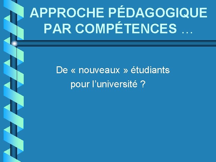 APPROCHE PÉDAGOGIQUE PAR COMPÉTENCES … De « nouveaux » étudiants pour l’université ? 