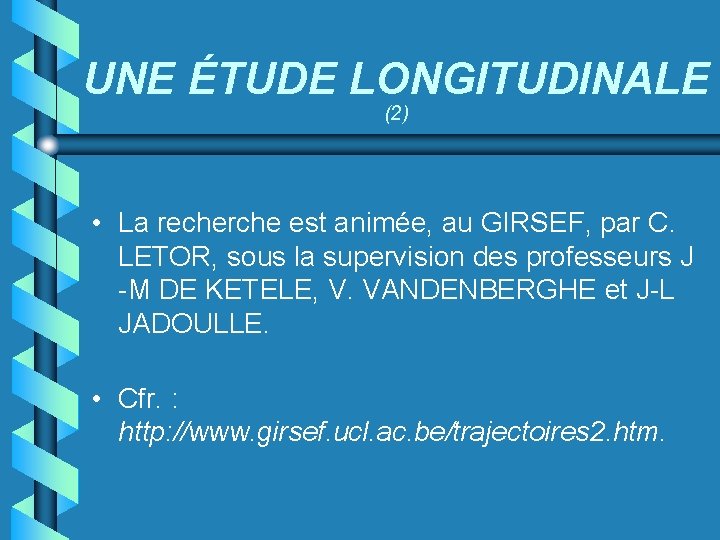 UNE ÉTUDE LONGITUDINALE (2) • La recherche est animée, au GIRSEF, par C. LETOR,