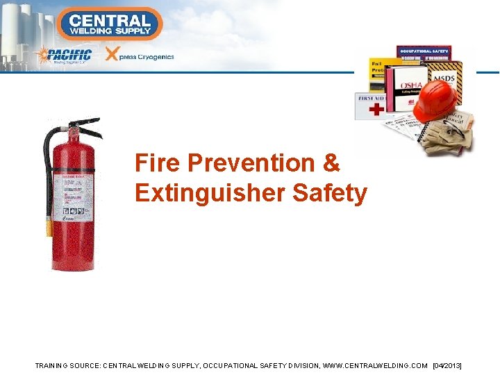 Fire Prevention & Extinguisher Safety TRAINING SOURCE: CENTRAL WELDING SUPPLY, OCCUPATIONAL SAFETY DIVISION, WWW.