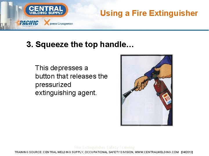 Using a Fire Extinguisher 3. Squeeze the top handle… This depresses a button that