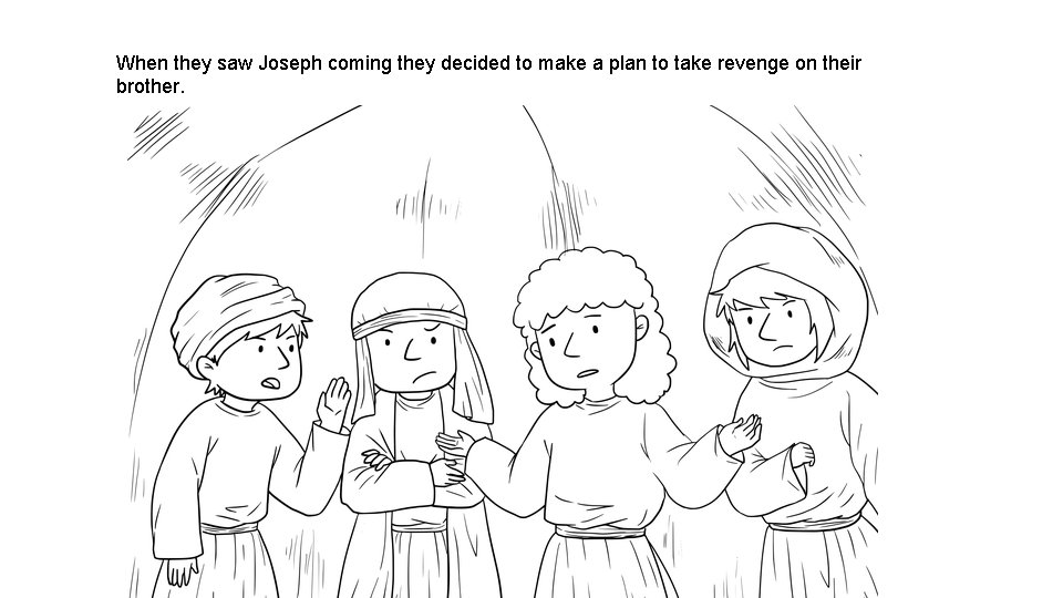 When they saw Joseph coming they decided to make a plan to take revenge