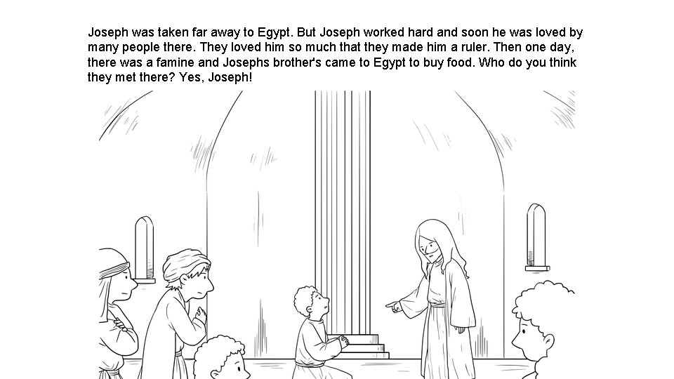 Joseph was taken far away to Egypt. But Joseph worked hard and soon he