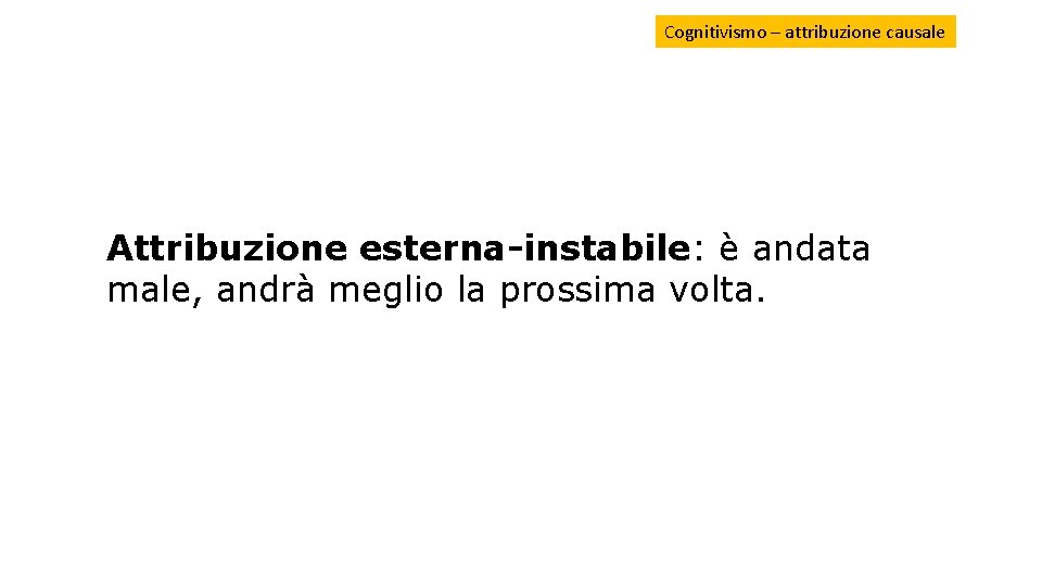 Cognitivismo – attribuzione causale Attribuzione esterna-instabile: è andata male, andrà meglio la prossima volta. Cognitivismo – attribuzione causale Attribuzione esterna-instabile: è andata male, andrà meglio la prossima volta.