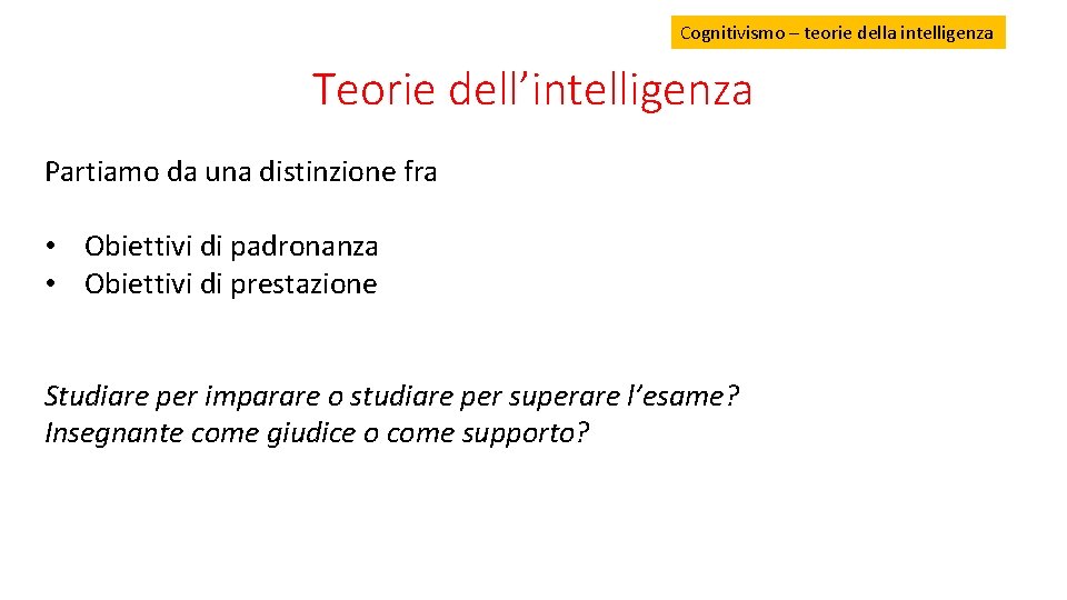 Cognitivismo – teorie della intelligenza Teorie dell’intelligenza Partiamo da una distinzione fra • Obiettivi