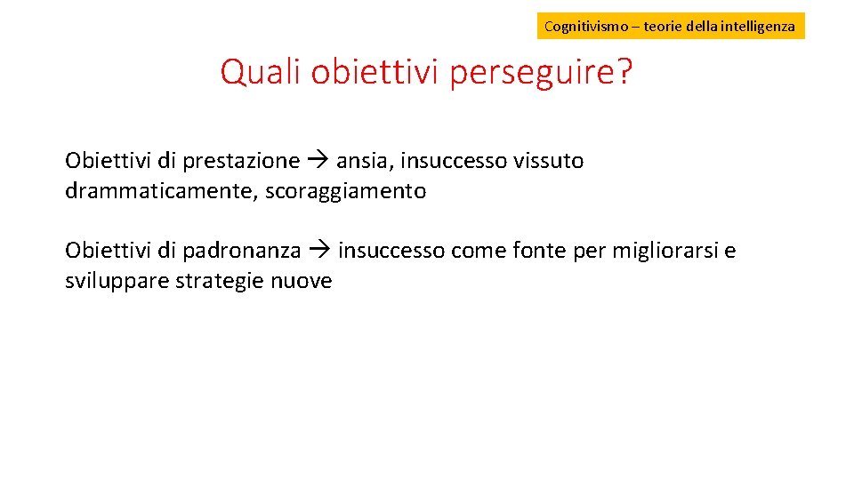 Cognitivismo – teorie della intelligenza Quali obiettivi perseguire? Obiettivi di prestazione ansia, insuccesso vissuto