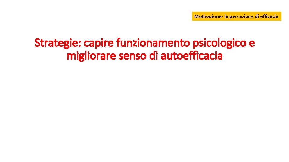 Motivazione- la percezione di efficacia Strategie: capire funzionamento psicologico e migliorare senso di autoefficacia