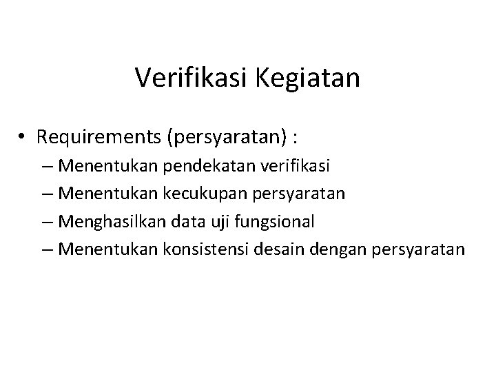 Verifikasi Kegiatan • Requirements (persyaratan) : – Menentukan pendekatan verifikasi – Menentukan kecukupan persyaratan