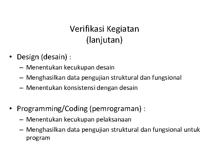 Verifikasi Kegiatan (lanjutan) • Design (desain) : – Menentukan kecukupan desain – Menghasilkan data