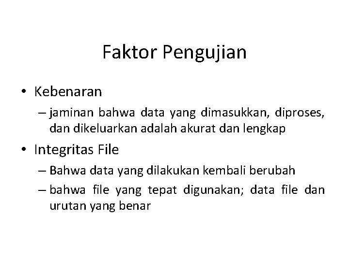 Faktor Pengujian • Kebenaran – jaminan bahwa data yang dimasukkan, diproses, dan dikeluarkan adalah