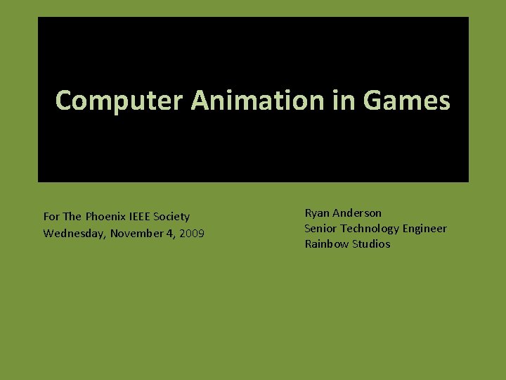 Computer Animation in Games For The Phoenix IEEE Society Wednesday, November 4, 2009 Ryan