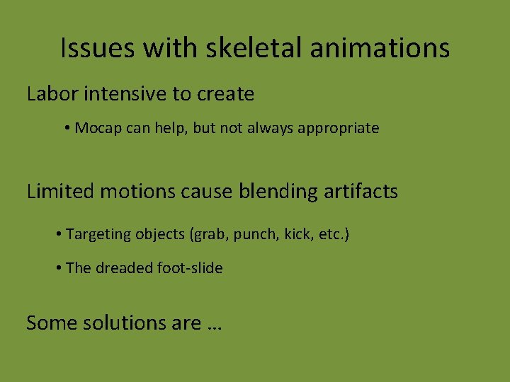 Issues with skeletal animations Labor intensive to create • Mocap can help, but not