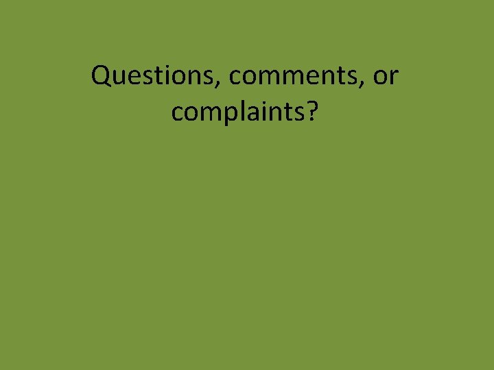 Questions, comments, or complaints? 
