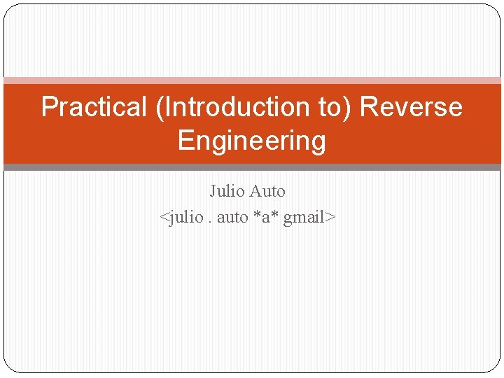 Practical (Introduction to) Reverse Engineering Julio Auto <julio. auto *a* gmail> 