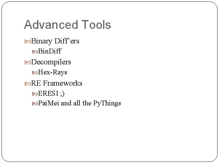 Advanced Tools Binary Diff’ers Bin. Diff Decompilers Hex-Rays RE Frameworks ERESI ; ) Pai.