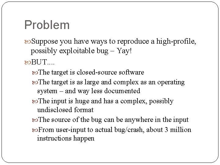 Problem Suppose you have ways to reproduce a high-profile, possibly exploitable bug – Yay!