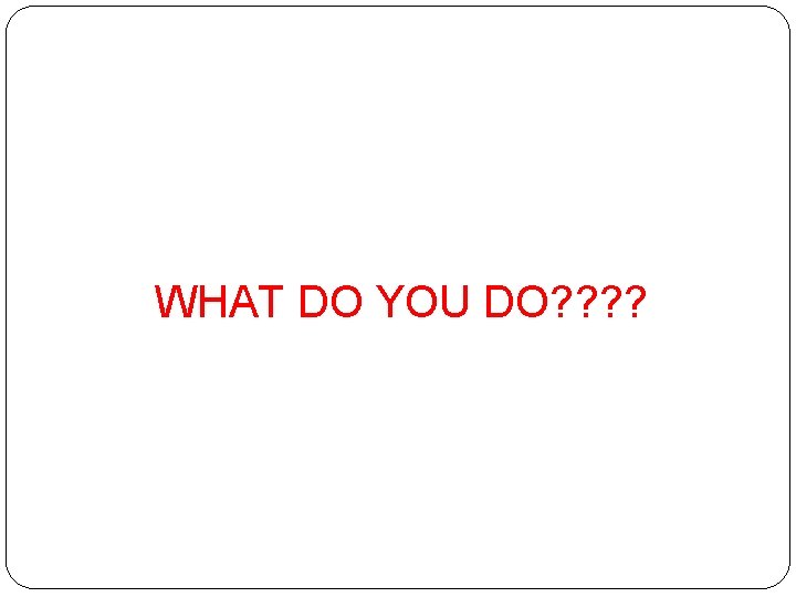 WHAT DO YOU DO? ? 