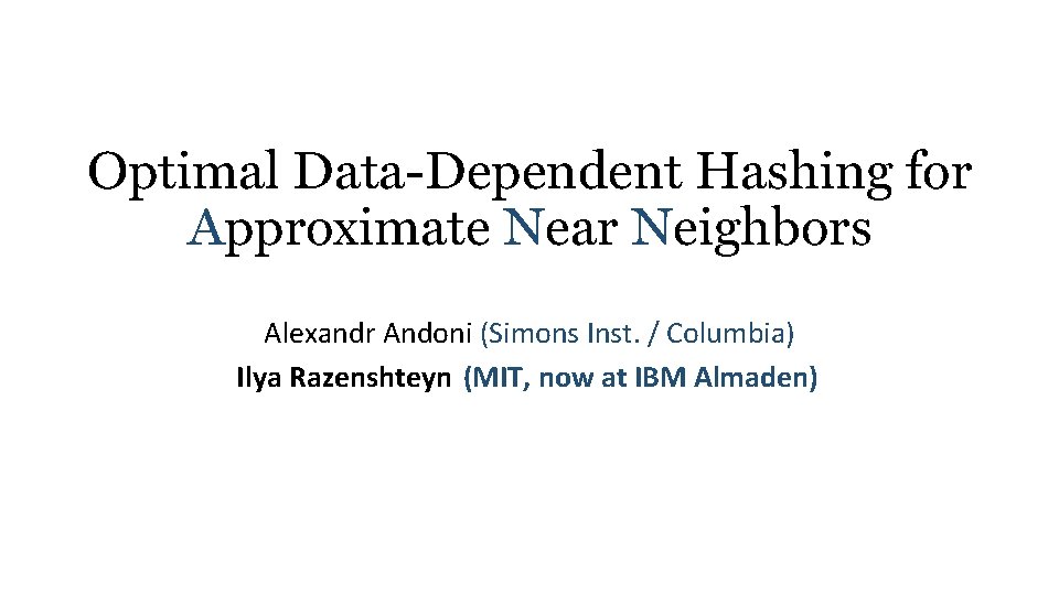 Optimal Data Dependent Hashing for Approximate Near Neighbors Alexandr Andoni (Simons Inst. / Columbia)