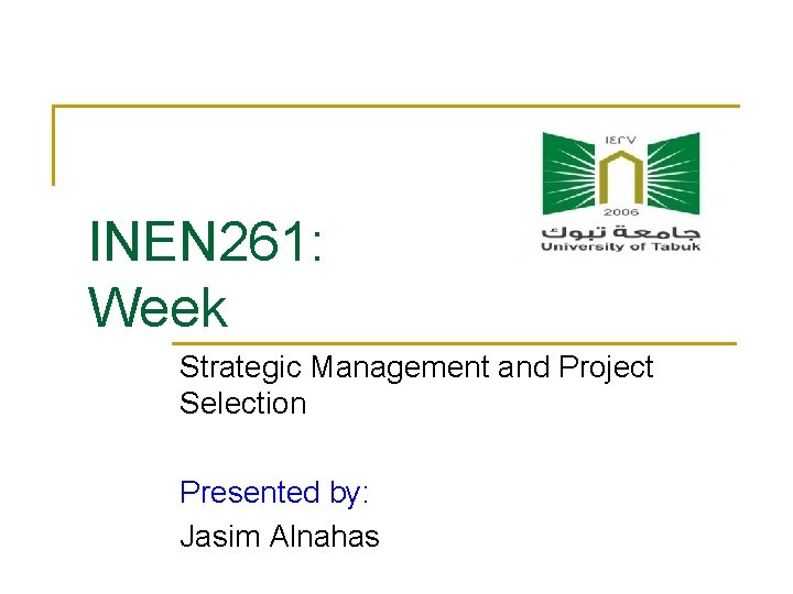 INEN 261: Week Strategic Management and Project Selection Presented by: Jasim Alnahas 