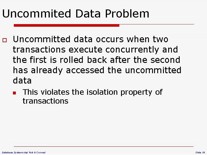 Uncommited Data Problem o Uncommitted data occurs when two transactions execute concurrently and the