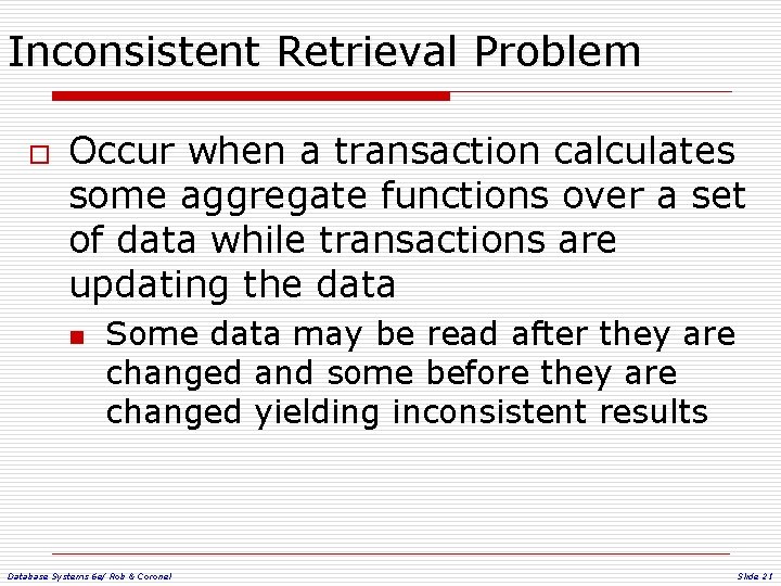 Inconsistent Retrieval Problem o Occur when a transaction calculates some aggregate functions over a