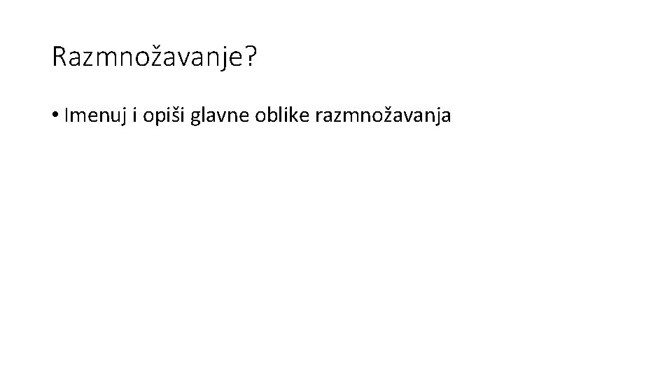 Razmnožavanje? • Imenuj i opiši glavne oblike razmnožavanja 