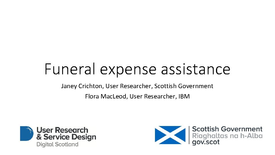 Funeral expense assistance Janey Crichton, User Researcher, Scottish Government Flora Mac. Leod, User Researcher,