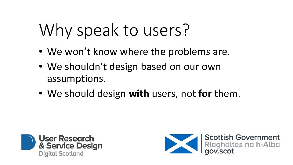 Why speak to users? • We won’t know where the problems are. • We