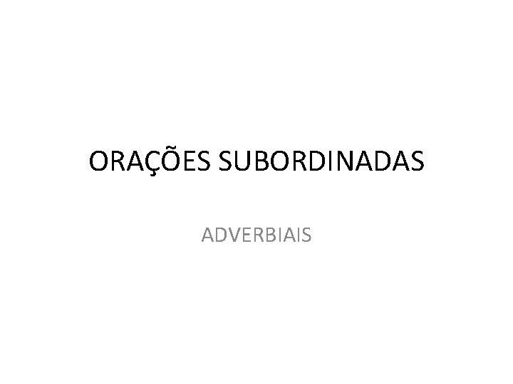 ORAÇÕES SUBORDINADAS ADVERBIAIS 