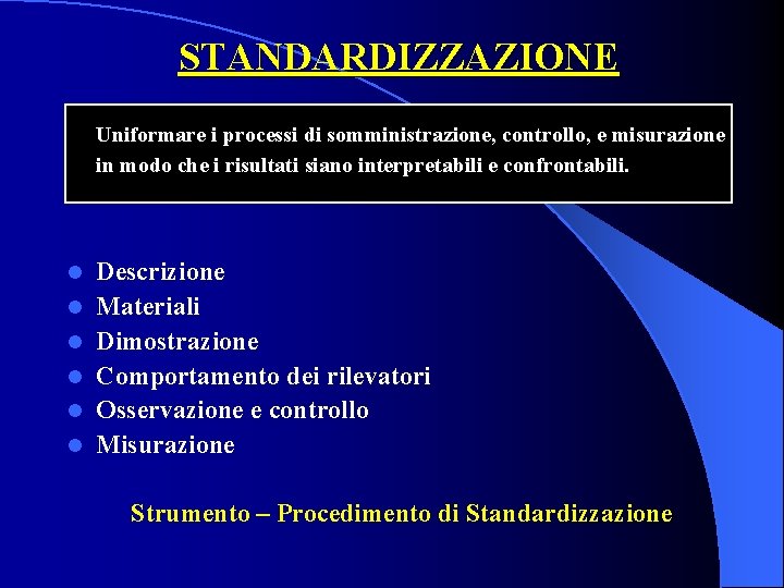 STANDARDIZZAZIONE Uniformare i processi di somministrazione, controllo, e misurazione in modo che i risultati