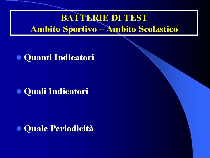 BATTERIE DI TEST Ambito Sportivo – Ambito Scolastico l Quanti Indicatori l Quale Periodicità