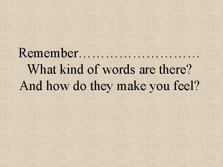 Remember…………… What kind of words are there? And how do they make you feel?