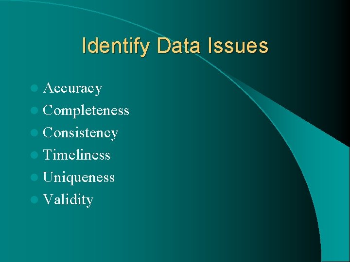 Identify Data Issues l Accuracy l Completeness l Consistency l Timeliness l Uniqueness l