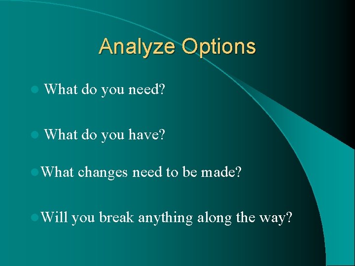 Analyze Options l What do you need? l What do you have? l. What