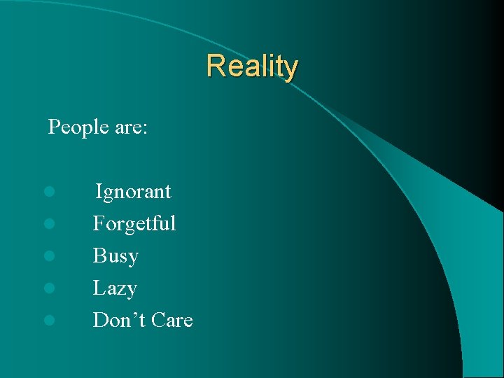 Reality People are: l l l Ignorant Forgetful Busy Lazy Don’t Care 
