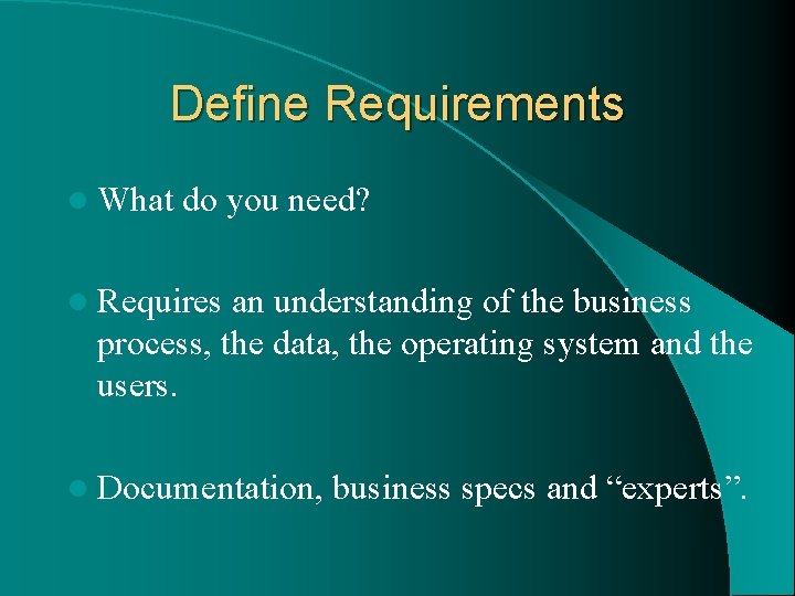 Define Requirements l What do you need? l Requires an understanding of the business
