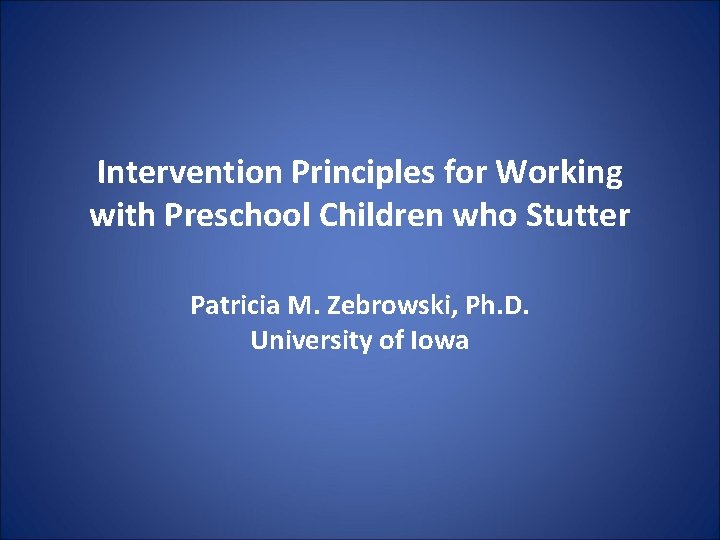Intervention Principles for Working with Preschool Children who Stutter Patricia M. Zebrowski, Ph. D.