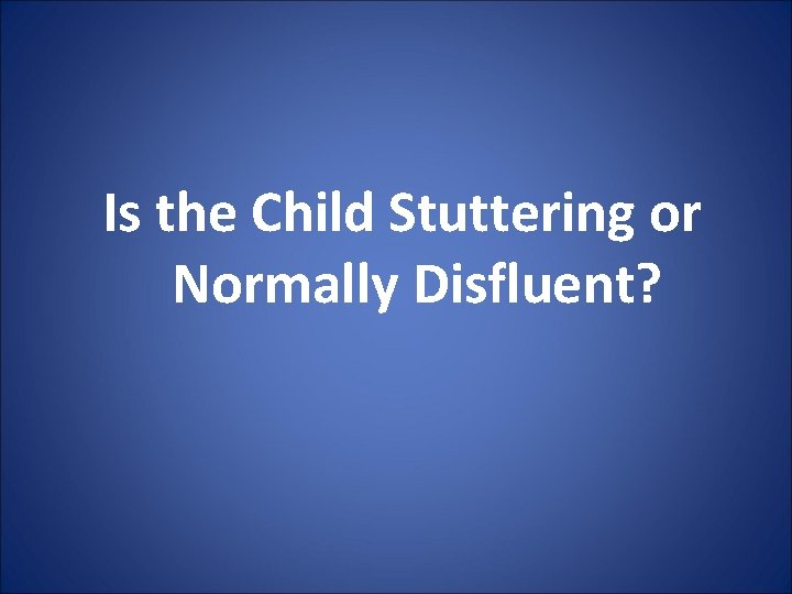 Is the Child Stuttering or Normally Disfluent? 