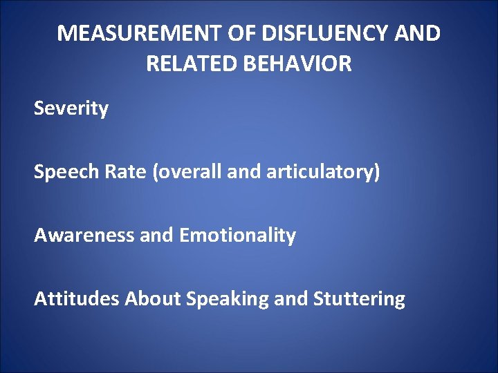 MEASUREMENT OF DISFLUENCY AND RELATED BEHAVIOR Severity Speech Rate (overall and articulatory) Awareness and