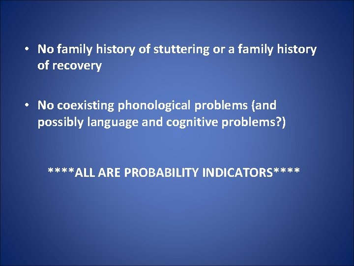  • No family history of stuttering or a family history of recovery •