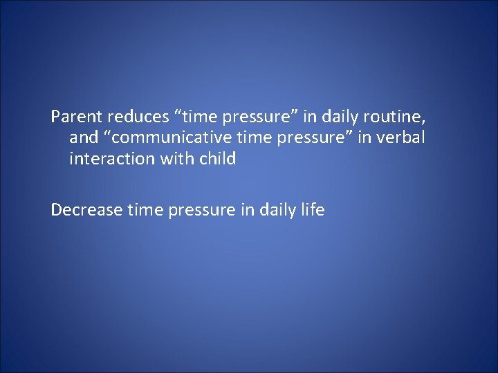 Parent reduces “time pressure” in daily routine, and “communicative time pressure” in verbal interaction