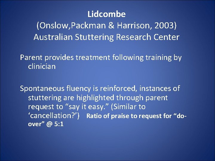 Lidcombe (Onslow, Packman & Harrison, 2003) Australian Stuttering Research Center Parent provides treatment following