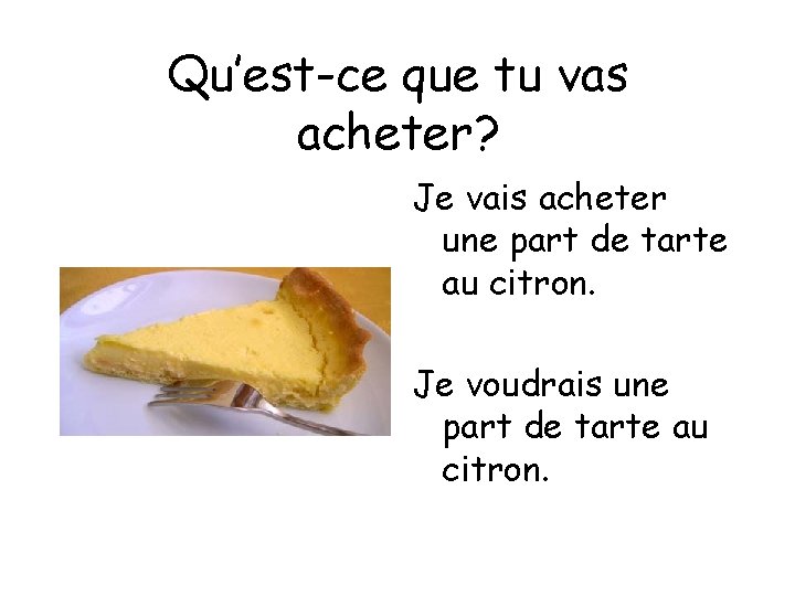 Qu’est-ce que tu vas acheter? Je vais acheter une part de tarte au citron.