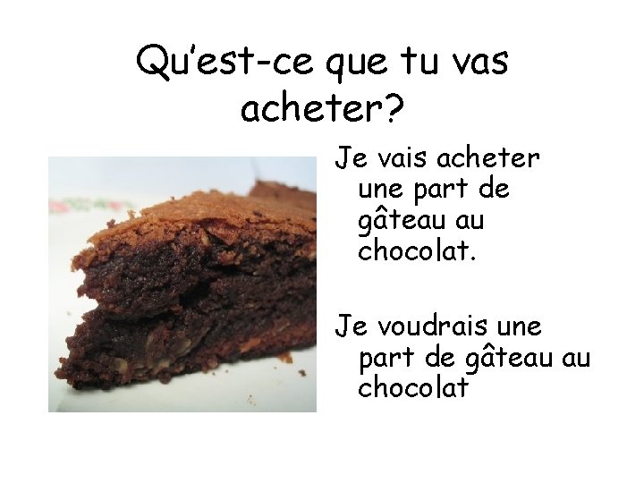 Qu’est-ce que tu vas acheter? Je vais acheter une part de gâteau au chocolat.
