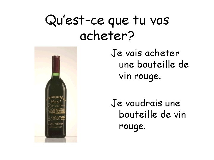 Qu’est-ce que tu vas acheter? Je vais acheter une bouteille de vin rouge. Je