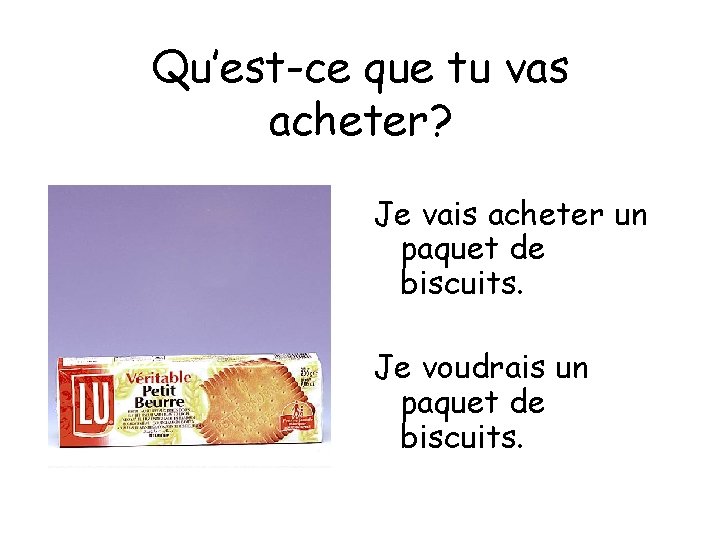 Qu’est-ce que tu vas acheter? Je vais acheter un paquet de biscuits. Je voudrais
