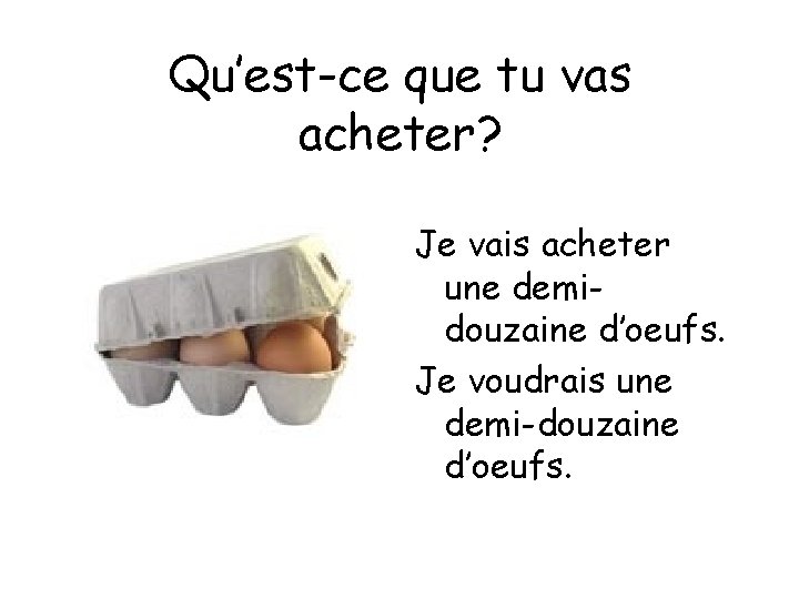 Qu’est-ce que tu vas acheter? Je vais acheter une demidouzaine d’oeufs. Je voudrais une