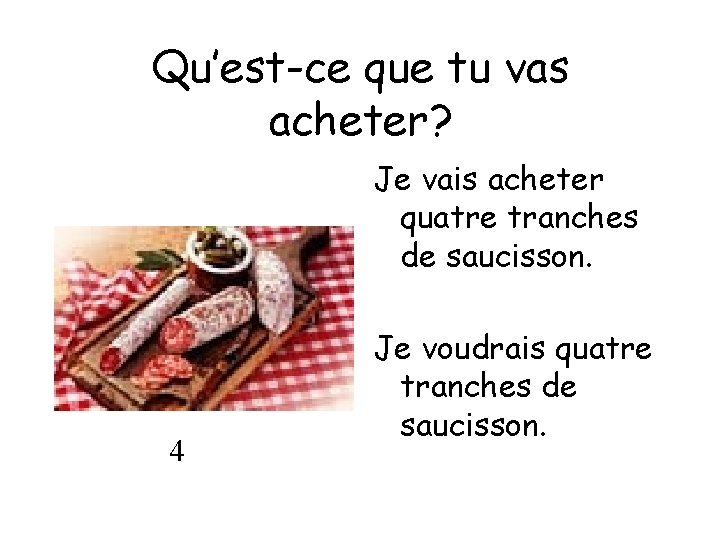 Qu’est-ce que tu vas acheter? Je vais acheter quatre tranches de saucisson. 4 Je
