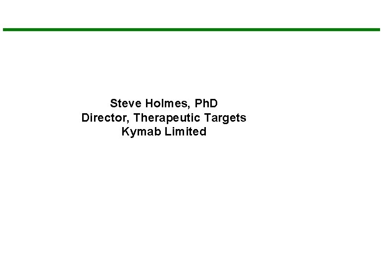 Steve Holmes, Ph. D Director, Therapeutic Targets Kymab Limited 